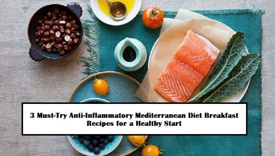 3 Must-Try Anti-Inflammatory Mediterranean Diet Breakfast Recipes for a Healthy Start